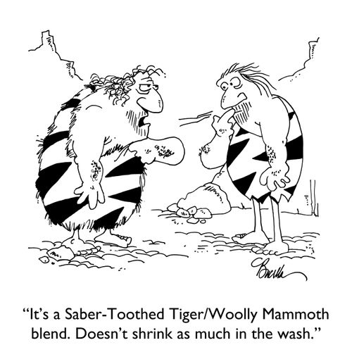 "It's a Saber-toothed Tiger/Woolly Mammoth blend. Doesn't shrink as much in the wash."