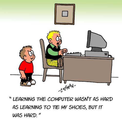 "Learning the computer wasn't as hard as learning to tie my shoes, but it was hard."