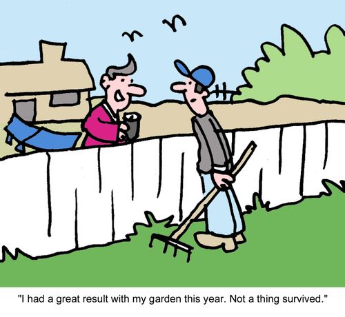 "I had a great result with my garden this year. Not a thing survived."