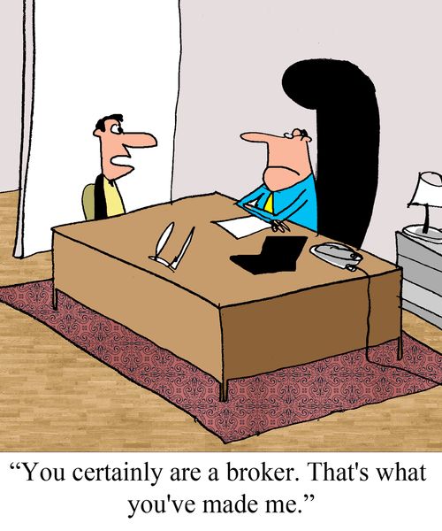 "You certainly are a broker. That's what you've made me."
