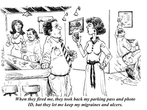 "When they fired me, they took back my parking pass and photo ID, but they let me keep my migraines and ulcers."