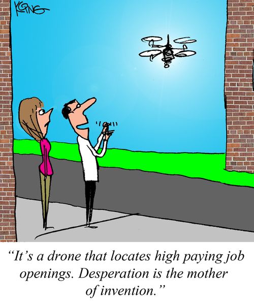 "It's a drone that locates high paying job openings. Desperation is the mother of invention."