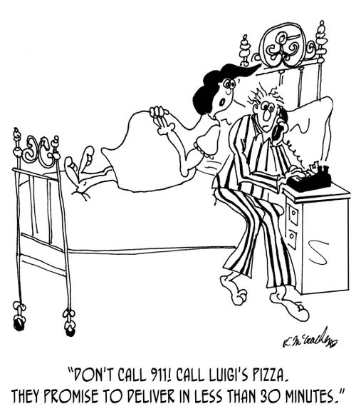 "Don't call 911! Call Luigi's Pizza. They promise to deliver in less than 30 minutes."