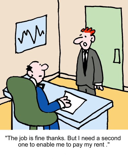 "The job is fine thanks. But I need a second one to enable me to pay my rent ."