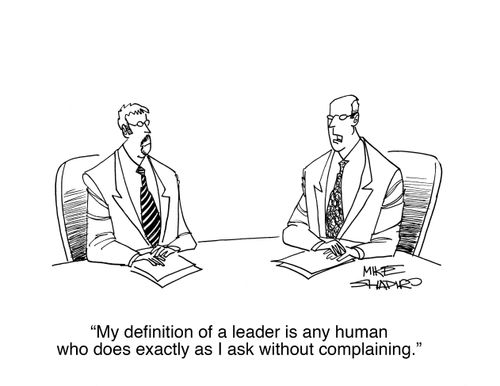 "My definition a leader is any human who does exactly as I ask without complaining."