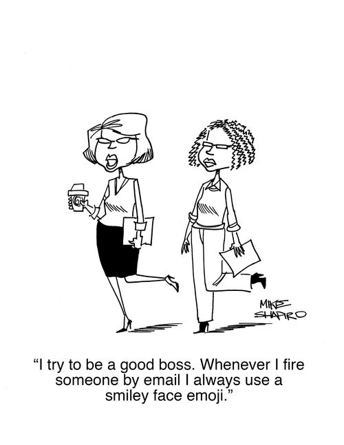 "I try to be a good boss. Whenever I fire someone by email I always use a smiley face emoji."