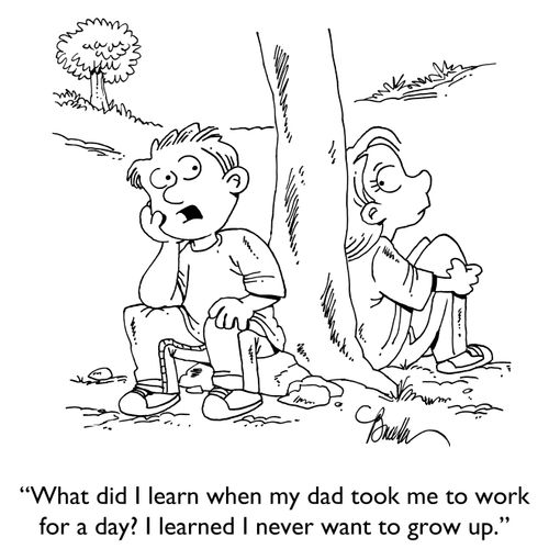 "What did I learn when my dad took me to work for a day? I learned I never want to grow up."