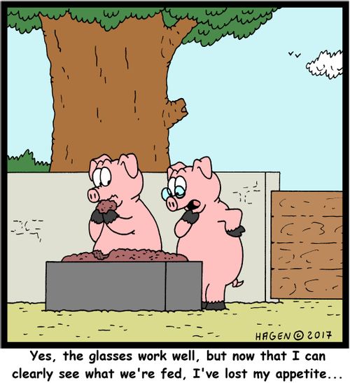"Yes, the glasses work well, but now that I can clearly see what we're fed, I've lost my appetite..."