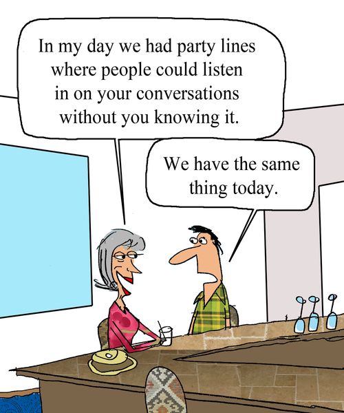 "In my day we had party lines where people could listen in on your conversations without you knowing it."  