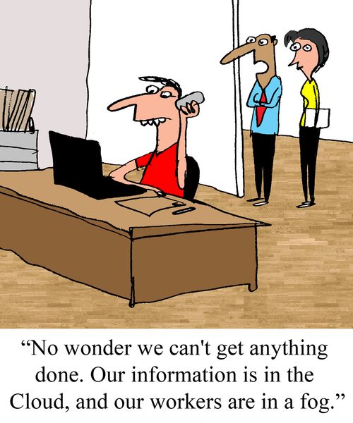 "No wonder we can't get anything done. Our information is in the Cloud, and our workers are in a fog."
