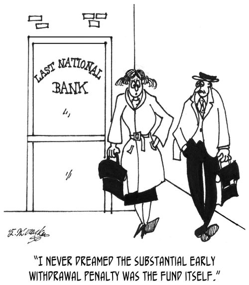 "I never dreamed the substantial early withdrawal penalty was the fund itself."