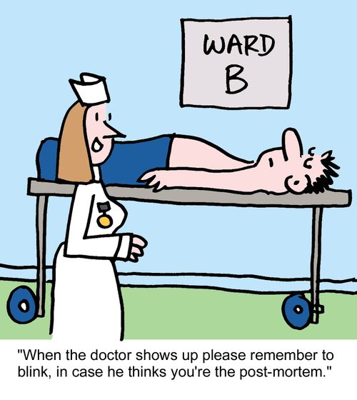 "When the doctor shows up please remember to blink, in case he thinks you're the post-mortem."