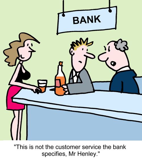 "This is not the customer service the bank specifies, Mr Henley."