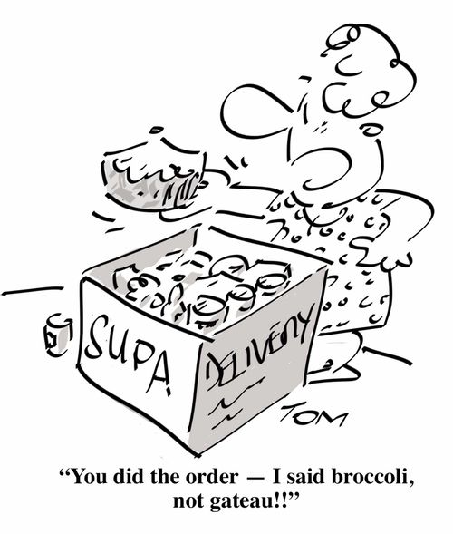 "You did the order - I said broccoli, not gateau!!"