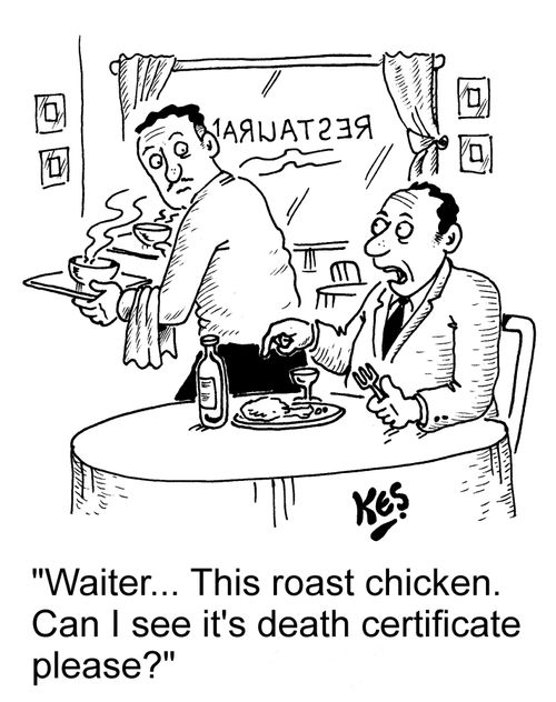 "Waiter... This roast chicken. Can I see it's death certificate please?"