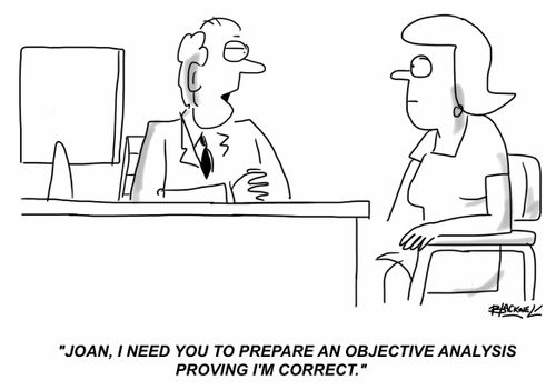 "Joan, I need you to prepare an objective analysis proving I'm correct."