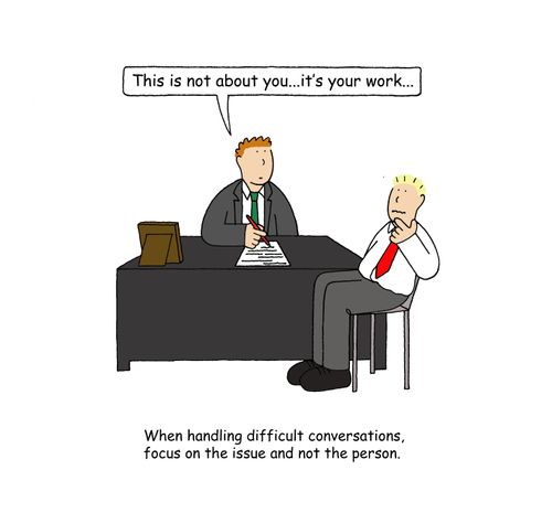 When handling difficult conversations, focus on the issue and not the person.