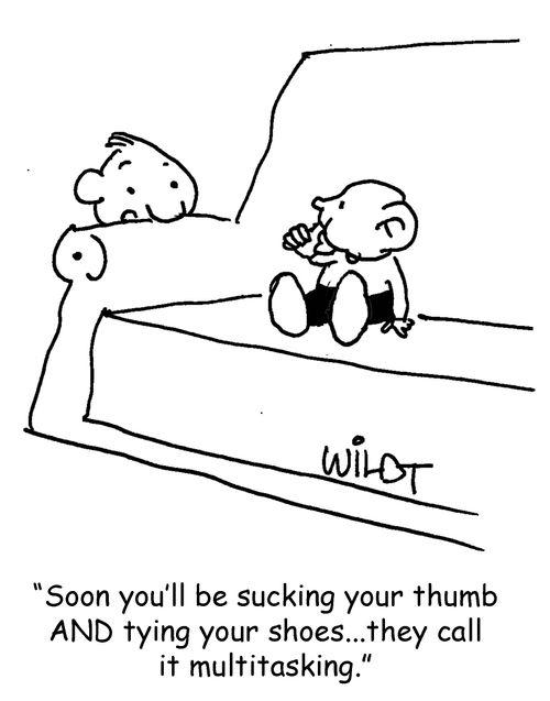 "Soon you'll be sucking your thumb AND tying your shoes...they call it multitasking."