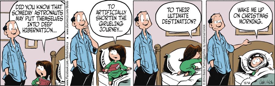 "Did you know that someday astronauts may put themselves into deep hibernation to artificially shorten the grueling journey to their ultimate destination? Wake me up on Christmas morning."