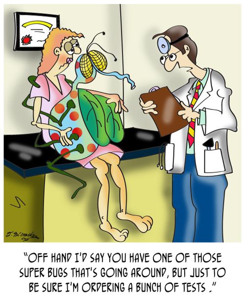 "Off hand I'd say you have one of those super bugs that's going around, but just to be sure I'm ordering a bunch of tests ."
