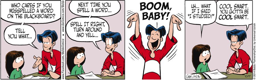 "Who cares if you misspelled a word on the blackboard? Tell you what...next time you spell a word, spell it right, turn around, and yell, 'Boom, baby!'"