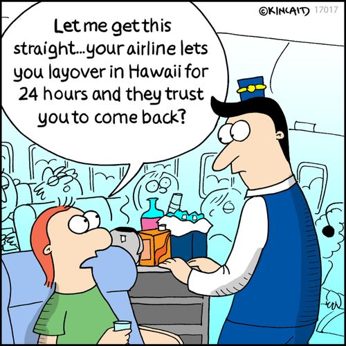 "Let me get this straight...your airline lets you layover in Hawaii for 24 hours and they trust you to come back?"