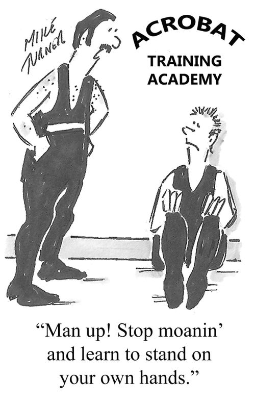 "Man up! Stop moanin' and learn to stand on your own hands."