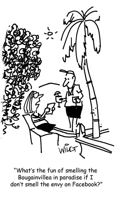 "What's the fun of smelling the Bougainvillea in paradise if I don't smell the envy on Facebook?"