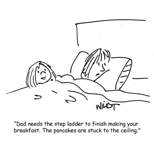 "Dad needs the step ladder to finish making your breakfast. The pancakes are stuck to the ceiling."
