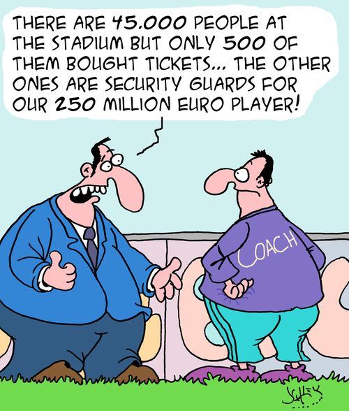 "There are 45,000 people at the stadium but only 500 of them bought tickets...the other ones are security guards for our 250 million euro player!"