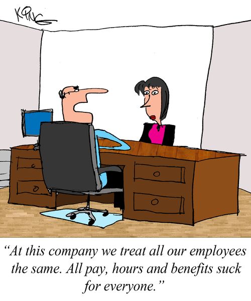 "At this company we treat all our employees the same. All pay, hours and benefits suck for everyone."