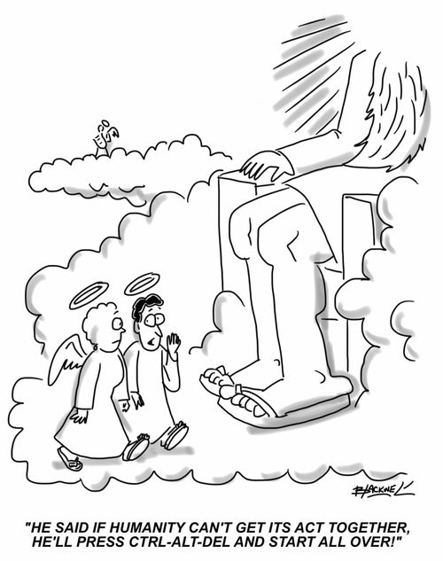 "He said if humanity can't get its act together he'll press CTRL-ALT-DEL and start all over!"