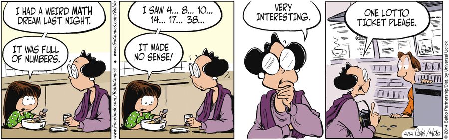 "I had a weird math dream last night. It was full of numbers. I saw 4...8...10...14...17...38.... It made no sense!"