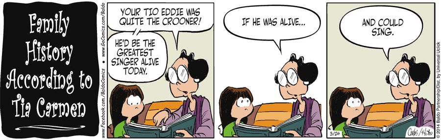 "Your Tio Eddie was quite the crooner! He'd be the greatest singer alive today. If he was alive...and could sing."