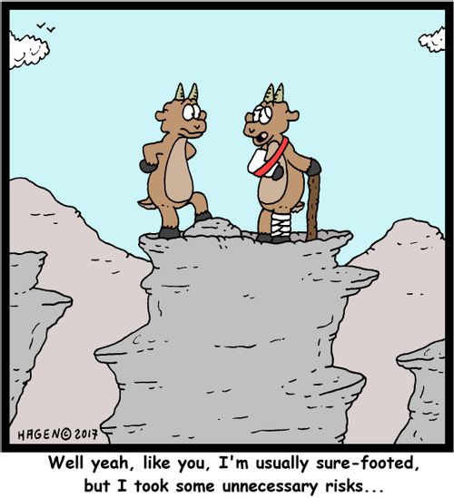"Well yeah, like you, I'm usually sure-footed, but I took some unnecessary risks..."