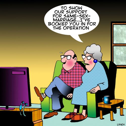 "To show our support for same-sex-marriage....I've booked you in for the operation."