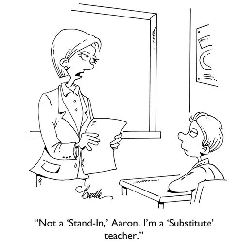 "Not a 'Stand-In,' Aaaron. I'm a 'Substitute teacher."