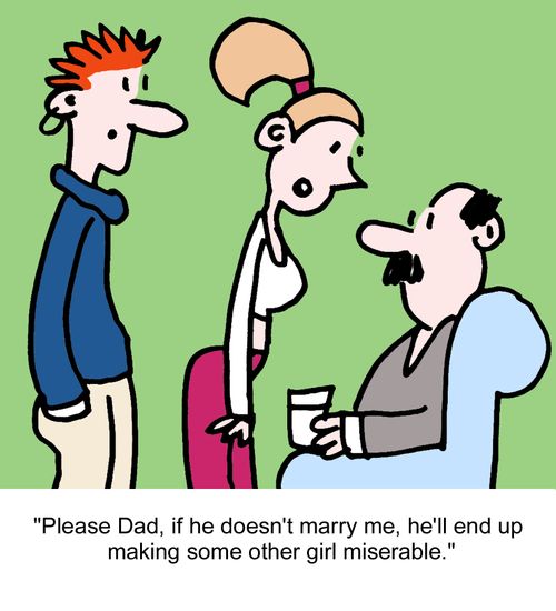 "Please Dad, if he doesn't marry me, he'll end up making some other girl miserable."