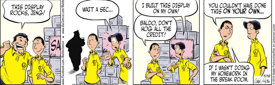 "Baldo, don't hog all the credit! You couldn't have done this on your own...if I wasn't doing my homework in the break room."