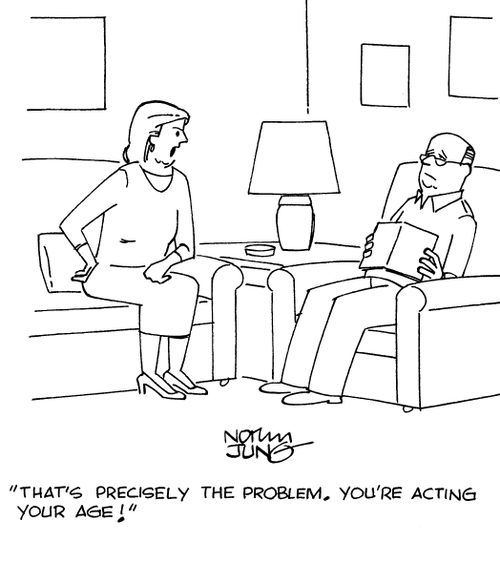 "That's precisely the problem. You're acting your age!"