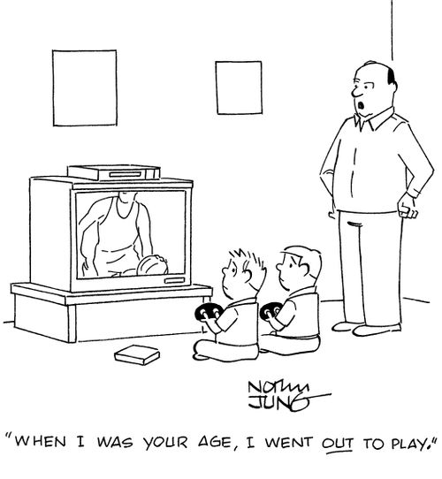 "When I was your age, I went OUT to play."