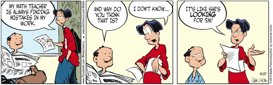"My math teacher is always finding mistakes in my work."