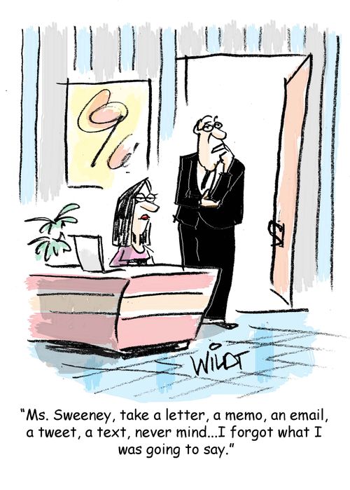 "Ms. Sweeney, take a letter, a memo, an email,  a tweet, a text, never mind...I forgot what I  was going to say."