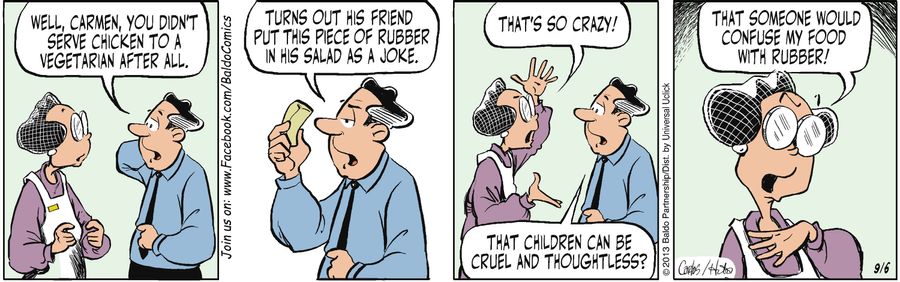 "Well, Carmen, you didn't serve chicken to a vegetarian after all. Turns out his friend put this piece of rubber in his salad as a joke."