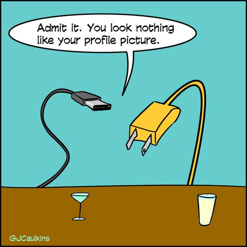 "Admit it. You look nothing like your profile picture."
