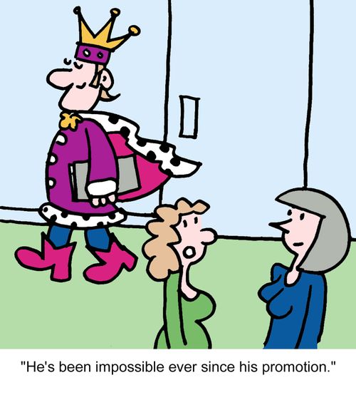 "He's been impossible ever since his promotion."