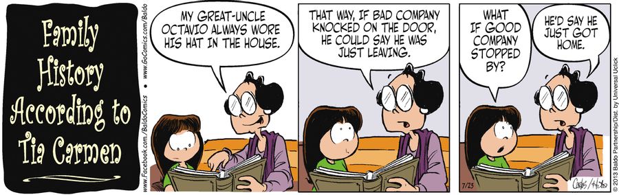 "My great-uncle Octavio always wore his hat in the house. That way, if bad company knocked on the door, he could say he was just leaving."