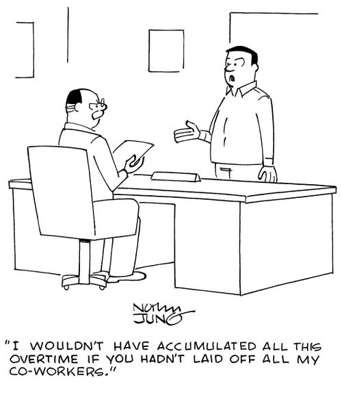 "I wouldn't have accumulated all this overtime if you hadn't laid off all my co-workers."
