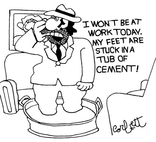 "I won't be at work today.  My feet are stuck in a tub of cement!"