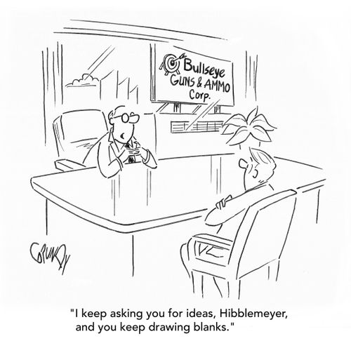 "I keep asking you for ideas, Hibblemeyer, and you keep drawing blanks."